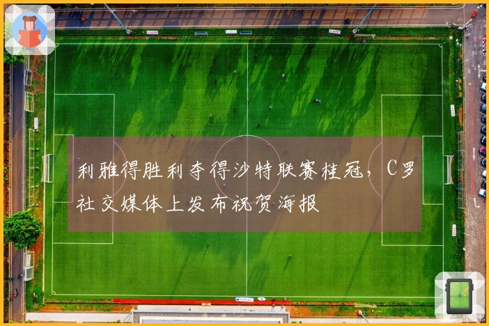 利雅得胜利夺得沙特联赛桂冠，C罗社交媒体上发布祝贺海报