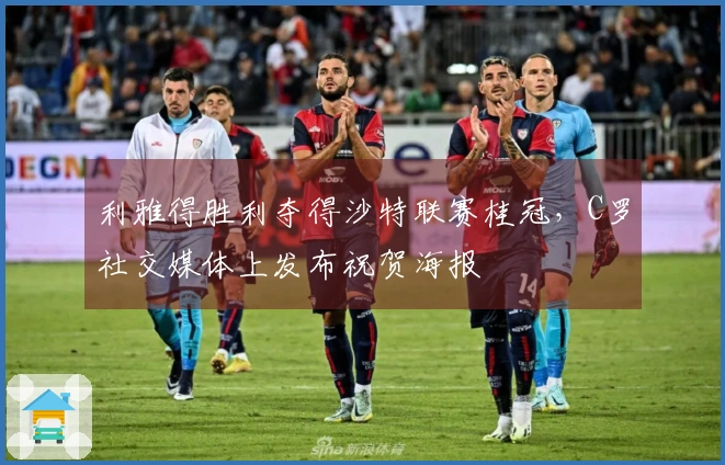 利雅得胜利夺得沙特联赛桂冠，C罗社交媒体上发布祝贺海报